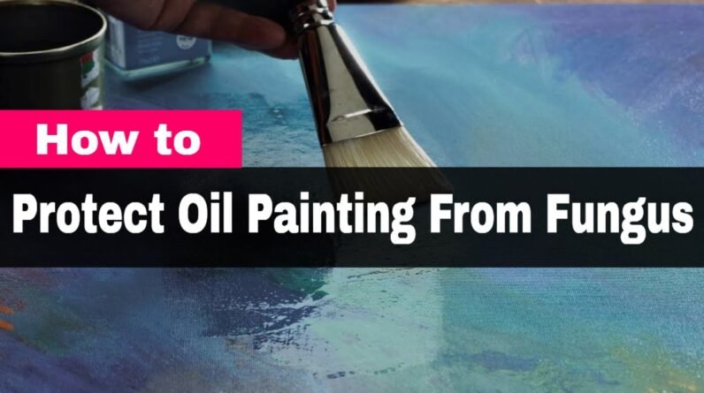 How to Protect Oil Painting From Fungus